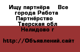 Ищу партнёра  - Все города Работа » Партнёрство   . Тверская обл.,Нелидово г.